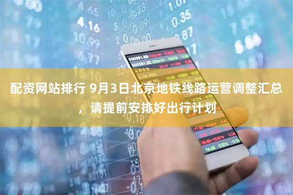 配资网站排行 9月3日北京地铁线路运营调整汇总，请提前安排好出行计划