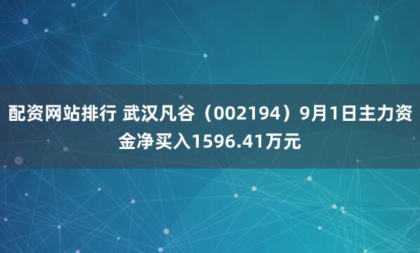 配资网站排行 武汉凡谷（002194）9月1日主力资金净买入1596.41万元
