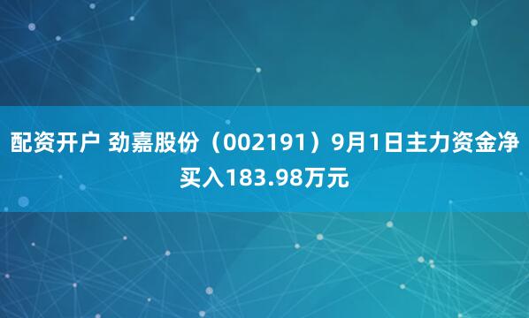 配资开户 劲嘉股份（002191）9月1日主力资金净买入183.98万元