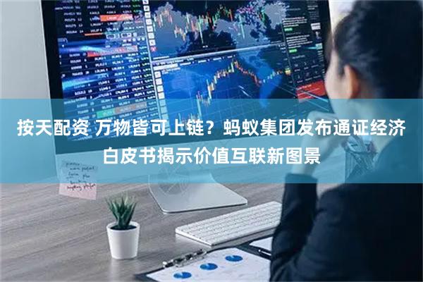 按天配资 万物皆可上链？蚂蚁集团发布通证经济白皮书揭示价值互联新图景