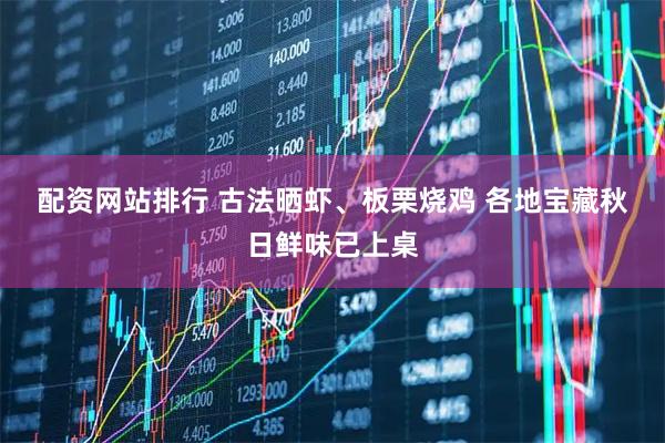 配资网站排行 古法晒虾、板栗烧鸡 各地宝藏秋日鲜味已上桌