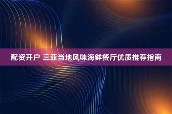 配资开户 三亚当地风味海鲜餐厅优质推荐指南
