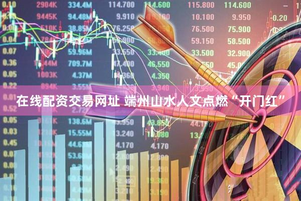 在线配资交易网址 端州山水人文点燃“开门红”