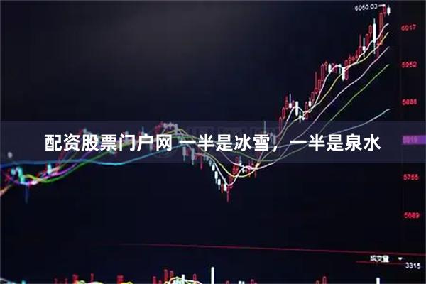配资股票门户网 一半是冰雪，一半是泉水