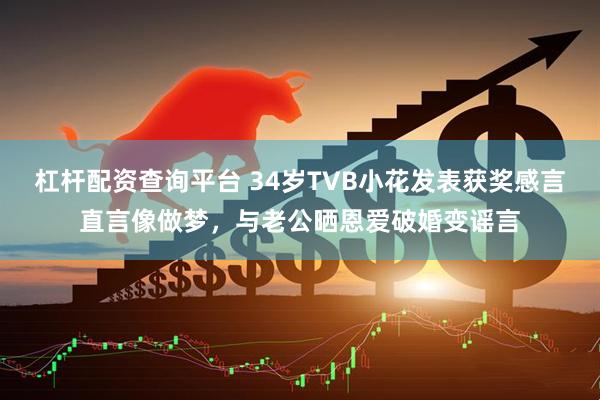 杠杆配资查询平台 34岁TVB小花发表获奖感言直言像做梦，与老公晒恩爱破婚变谣言
