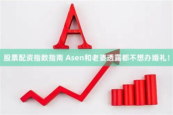 股票配资指数指南 Asen和老婆透露都不想办婚礼！