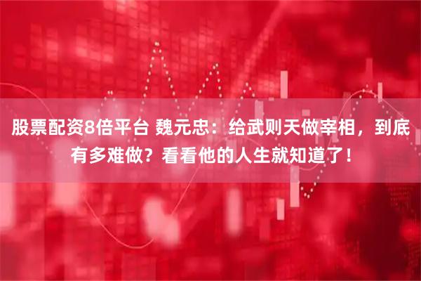 股票配资8倍平台 魏元忠：给武则天做宰相，到底有多难做？看看他的人生就知道了！