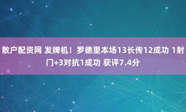 散户配资网 发牌机！罗德里本场13长传12成功 1射门+3对抗1成功 获评7.4分