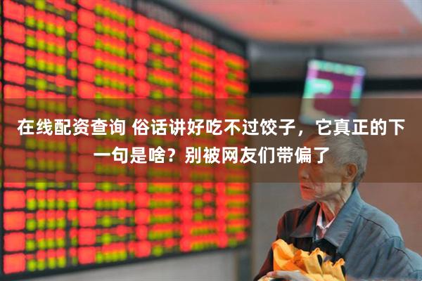 在线配资查询 俗话讲好吃不过饺子，它真正的下一句是啥？别被网友们带偏了