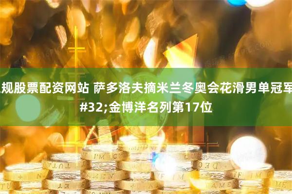 正规股票配资网站 萨多洛夫摘米兰冬奥会花滑男单冠军 金博洋名列第17位
