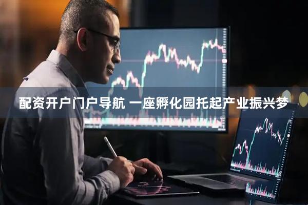 配资开户门户导航 一座孵化园托起产业振兴梦