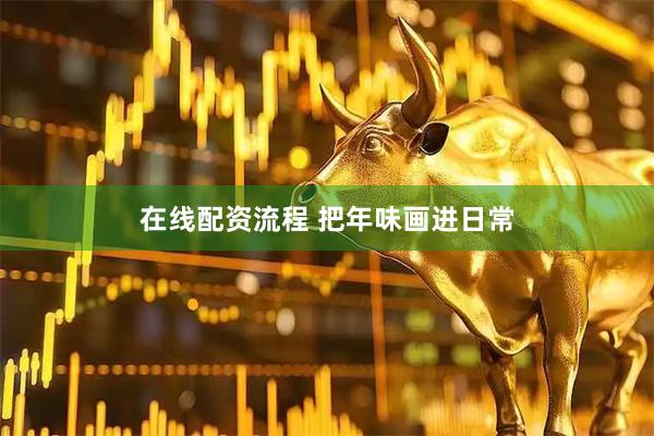 在线配资流程 把年味画进日常
