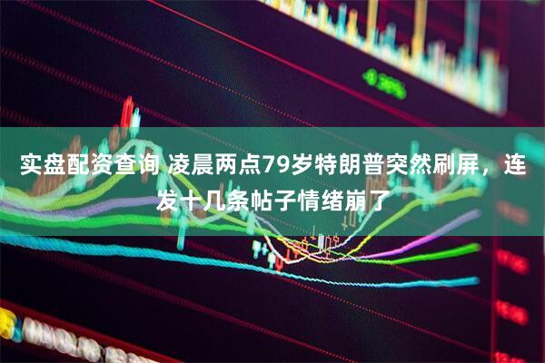 实盘配资查询 凌晨两点79岁特朗普突然刷屏，连发十几条帖子情绪崩了