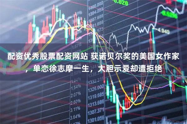 配资优秀股票配资网站 获诺贝尔奖的美国女作家，单恋徐志摩一生，大胆示爱却遭拒绝