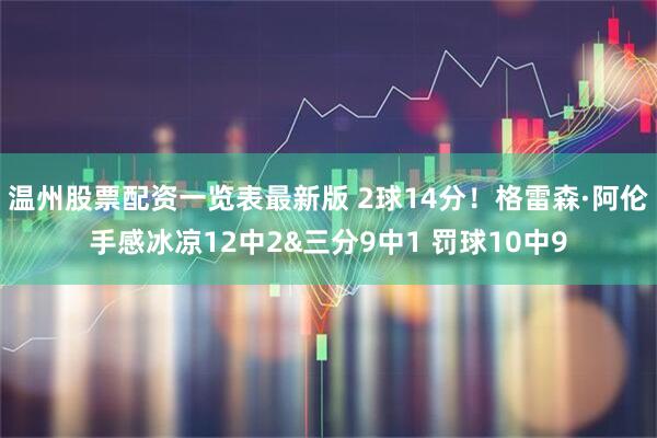 温州股票配资一览表最新版 2球14分！格雷森·阿伦手感冰凉12中2&三分9中1 罚球10中9