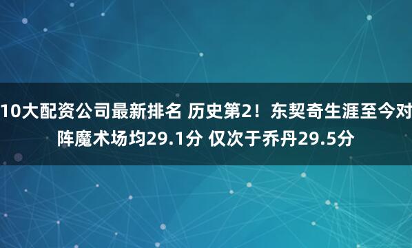 10大配资公司最新排名 历史第2！东契奇生涯至今对阵魔术场均29.1分 仅次于乔丹29.5分