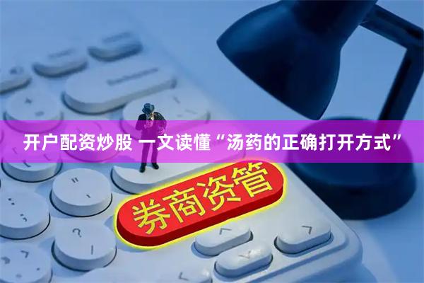 开户配资炒股 一文读懂“汤药的正确打开方式”